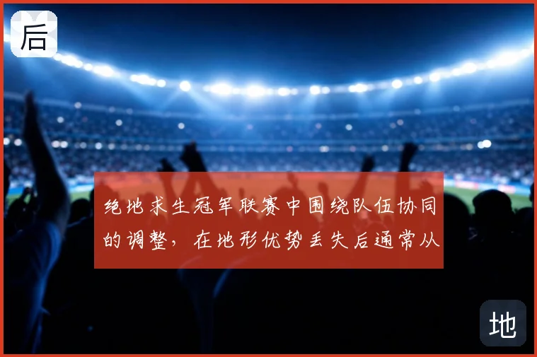 绝地求生冠军联赛中围绕队伍协同的调整,在地形优势丢失后通常从哪里开始
