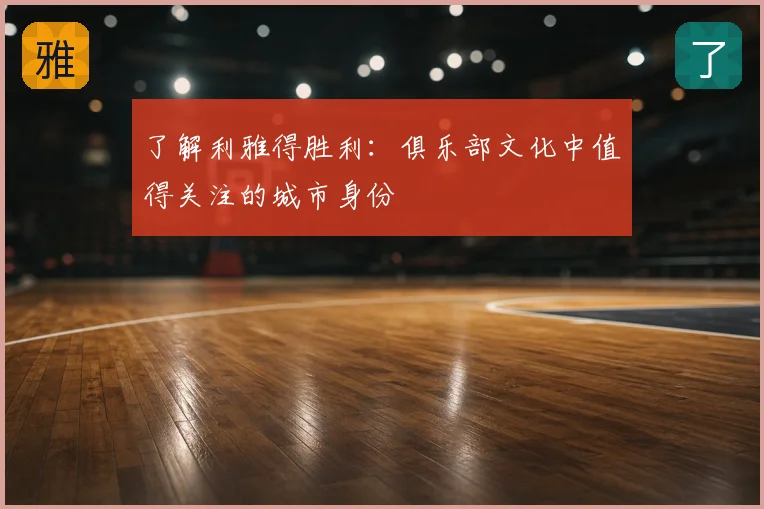 了解利雅得胜利：俱乐部文化中值得关注的城市身份