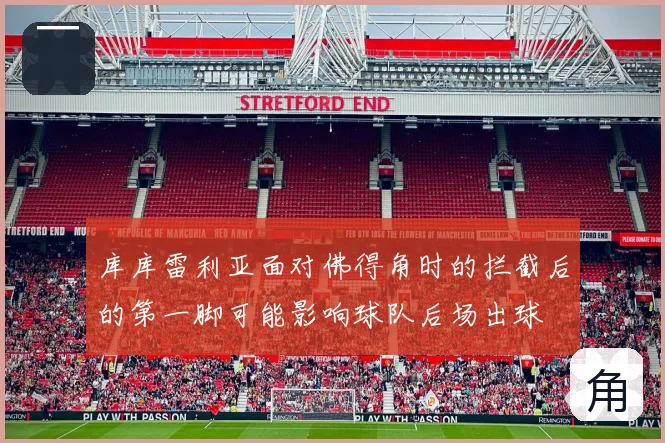 库库雷利亚面对佛得角时的拦截后的第一脚可能影响球队后场出球