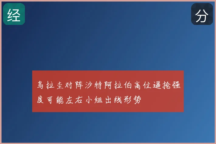 乌拉圭对阵沙特阿拉伯高位逼抢强度可能左右小组出线形势