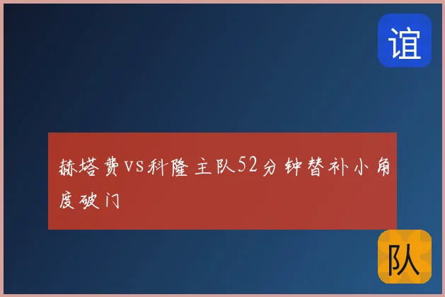 赫塔费vs科隆主队52分钟替补小角度破门