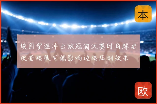 埃因霍温冲击欧冠淘汰赛时角球进攻套路很可能影响边路压制效果