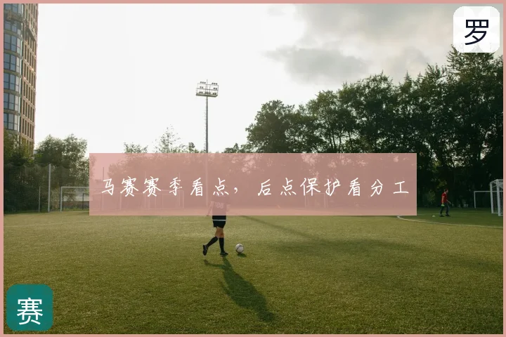 马赛赛季看点，后点保护看分工