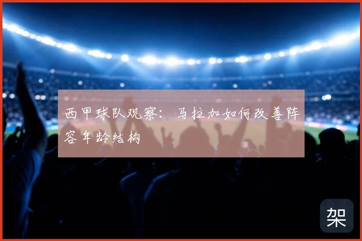 西甲球队观察:马拉加如何改善阵容年龄结构