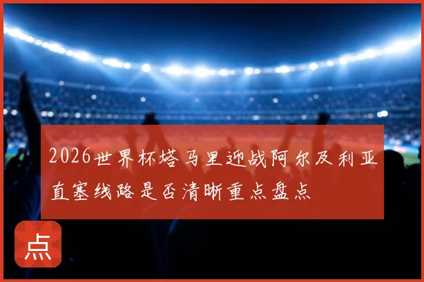 2026世界杯塔马里迎战阿尔及利亚直塞线路是否清晰重点盘点