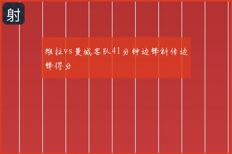 维拉vs曼城客队41分钟边锋斜传边锋得分