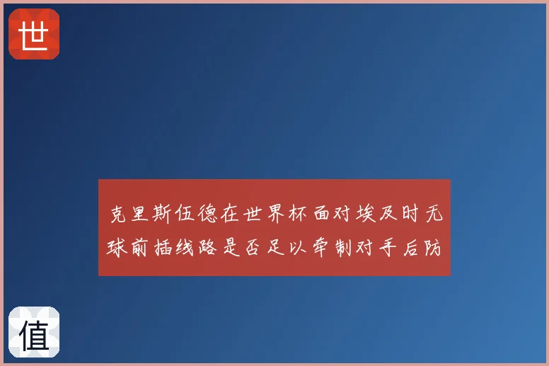 克里斯伍德在世界杯面对埃及时无球前插线路是否足以牵制对手后防